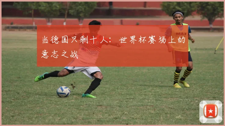 当德国只剩十人：世界杯赛场上的意志之战