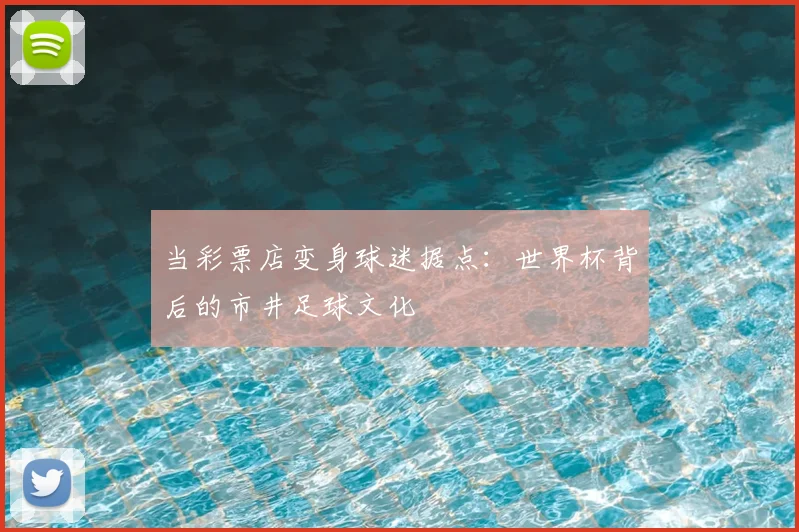 当彩票店变身球迷据点：世界杯背后的市井足球文化