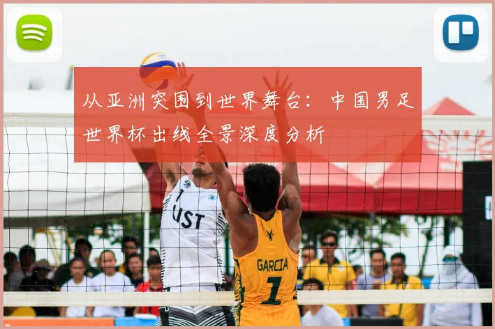 从亚洲突围到世界舞台：中国男足世界杯出线全景深度分析