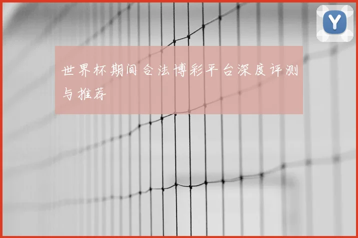 世界杯期间合法博彩平台深度评测与推荐