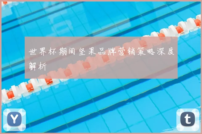 世界杯期间坚果品牌营销策略深度解析
