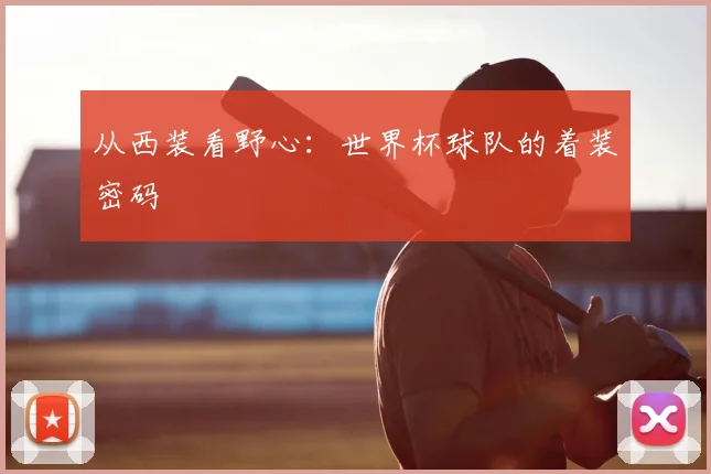 从西装看野心：世界杯球队的着装密码