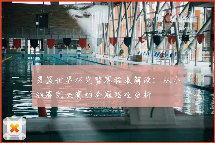 男篮世界杯完整赛程表解读：从小组赛到决赛的夺冠路径分析