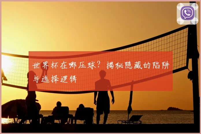 世界杯在哪压球?揭秘隐藏的陷阱与选择逻辑