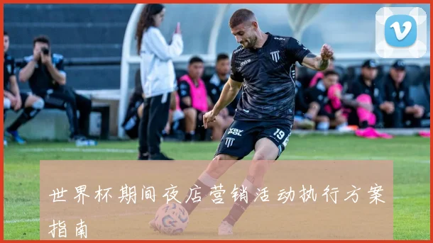 世界杯期间夜店营销活动执行方案指南