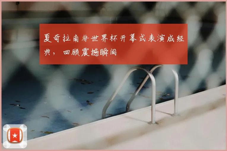 夏奇拉南非世界杯开幕式表演成经典,回顾震撼瞬间