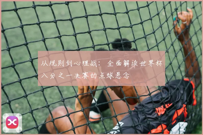 从规则到心理战：全面解读世界杯八分之一决赛的点球悬念